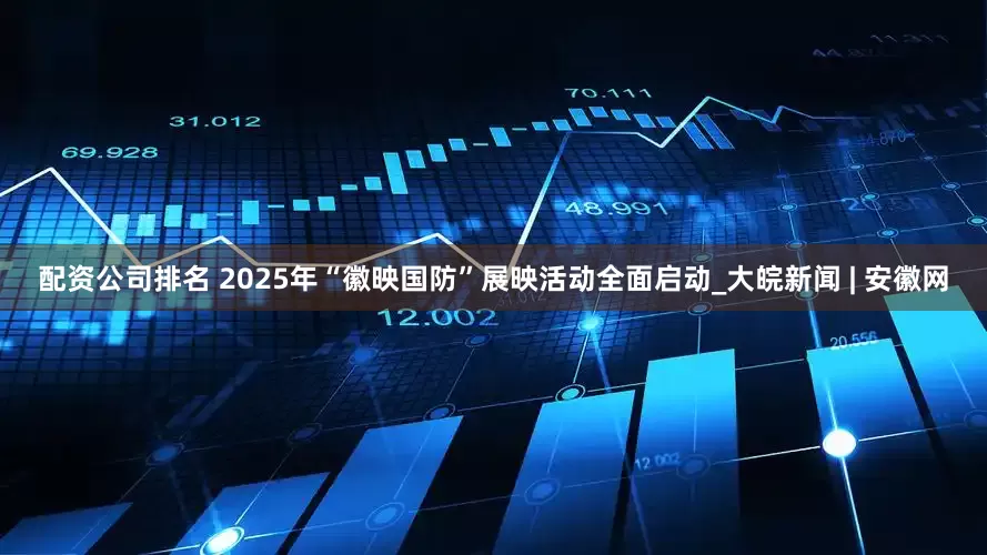 配资公司排名 2025年“徽映国防”展映活动全面启动_大皖新闻 | 安徽网