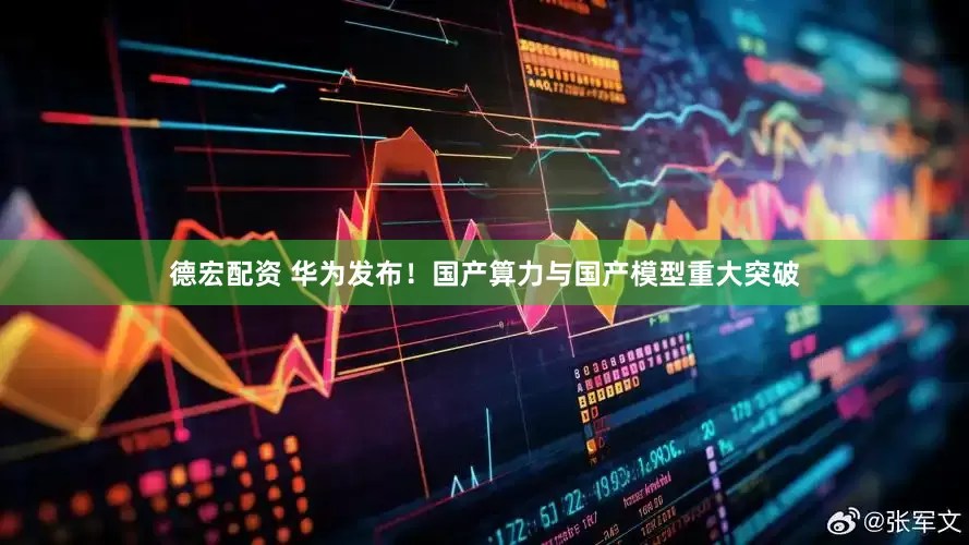 德宏配资 华为发布！国产算力与国产模型重大突破