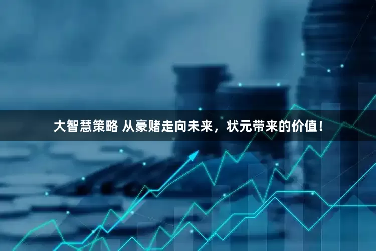 大智慧策略 从豪赌走向未来，状元带来的价值！