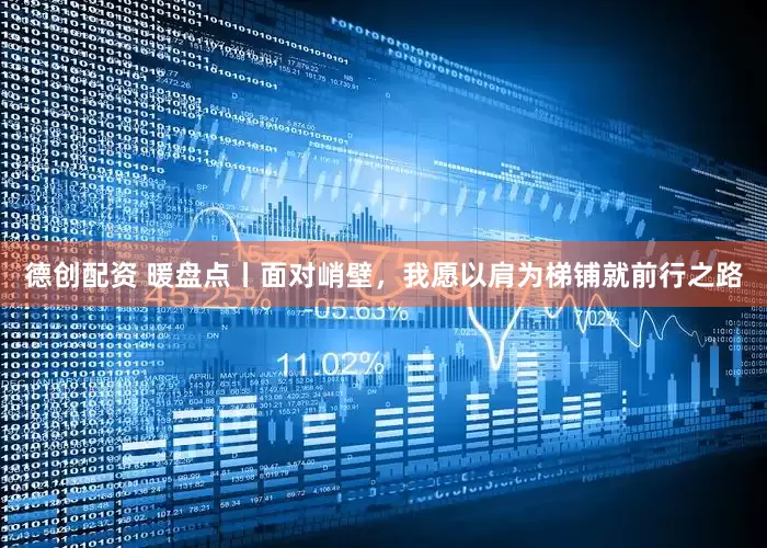 德创配资 暖盘点丨面对峭壁，我愿以肩为梯铺就前行之路