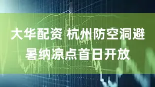 大华配资 杭州防空洞避暑纳凉点首日开放
