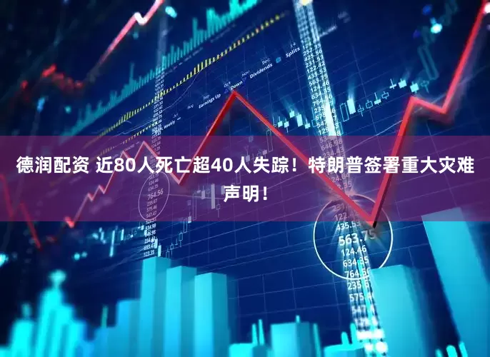 德润配资 近80人死亡超40人失踪！特朗普签署重大灾难声明！