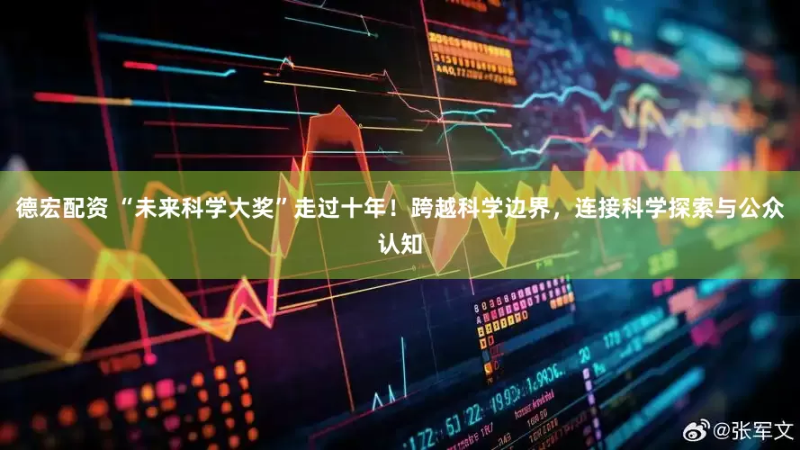 德宏配资 “未来科学大奖”走过十年！跨越科学边界，连接科学探索与公众认知