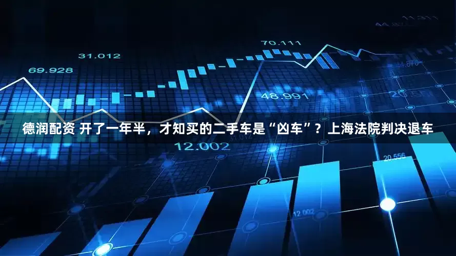 德润配资 开了一年半，才知买的二手车是“凶车”？上海法院判决退车