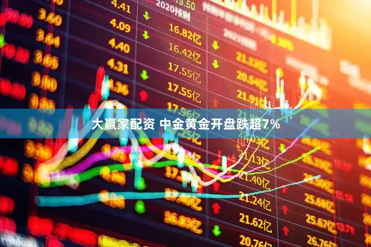 大赢家配资 中金黄金开盘跌超7%