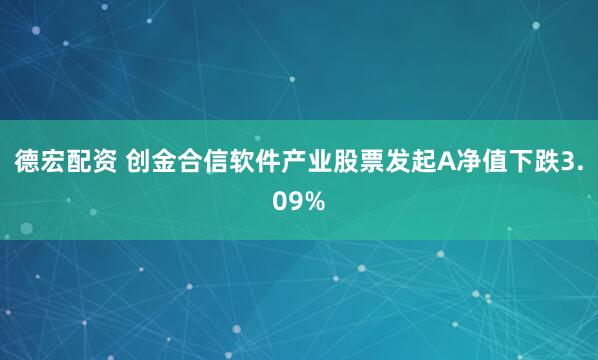 德宏配资 创金合信软件产业股票发起A净值下跌3.09%
