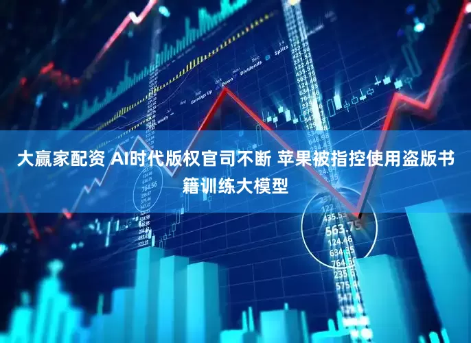 大赢家配资 AI时代版权官司不断 苹果被指控使用盗版书籍训练大模型