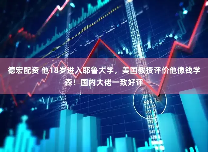 德宏配资 他18岁进入耶鲁大学，美国教授评价他像钱学森！国内大佬一致好评